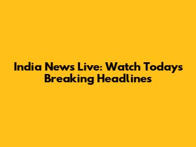 India News Live: Watch Today's Breaking Headlines