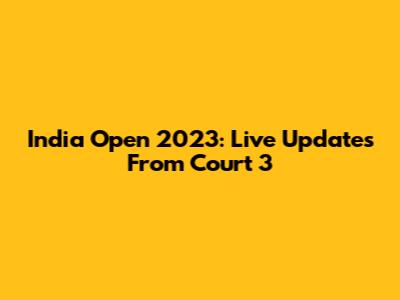 India Open 2023: Live Updates From Court 3
