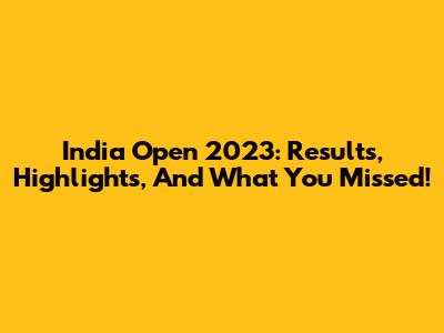 India Open 2023: Results, Highlights, And What You Missed!
