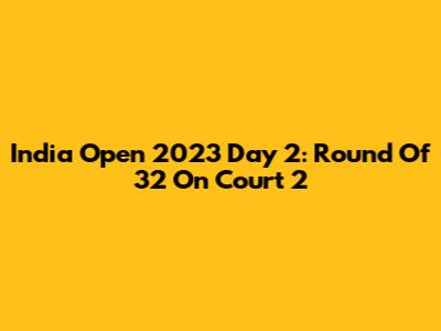 India Open 2023 Day 2: Round Of 32 On Court 2