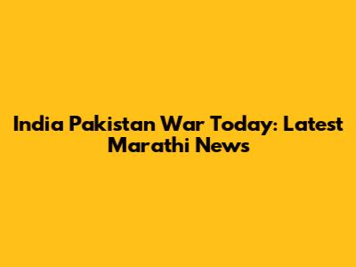 India Pakistan War Today: Latest Marathi News