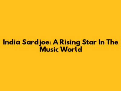 India Sardjoe: A Rising Star In The Music World