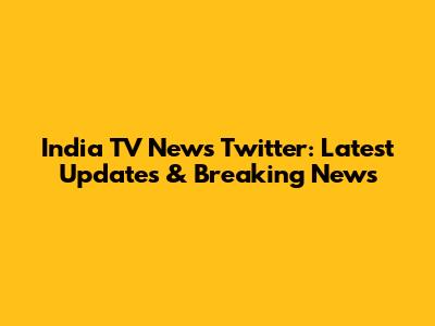 India TV News Twitter: Latest Updates & Breaking News