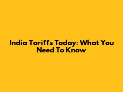 India Tariffs Today: What You Need To Know