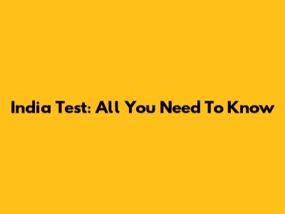 India Test: All You Need To Know