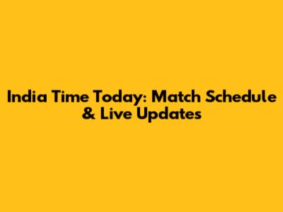 India Time Today: Match Schedule & Live Updates