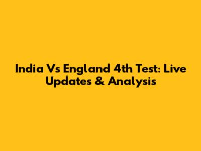 India Vs England 4th Test: Live Updates & Analysis