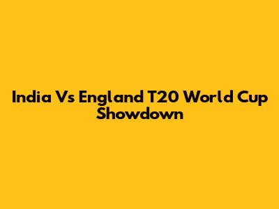 India Vs England T20 World Cup Showdown