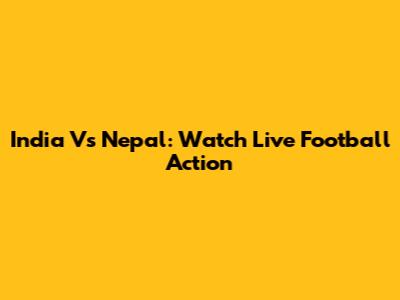 India Vs Nepal: Watch Live Football Action