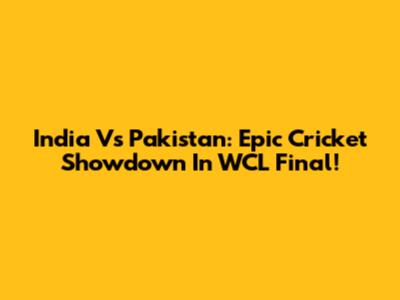 India Vs Pakistan: Epic Cricket Showdown In WCL Final!