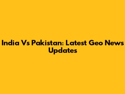 India Vs Pakistan: Latest Geo News Updates