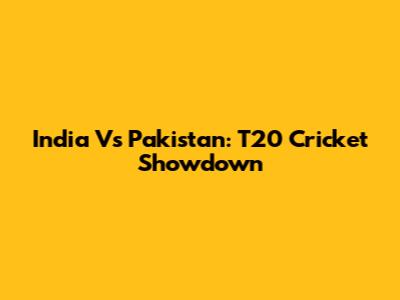 India Vs Pakistan: T20 Cricket Showdown