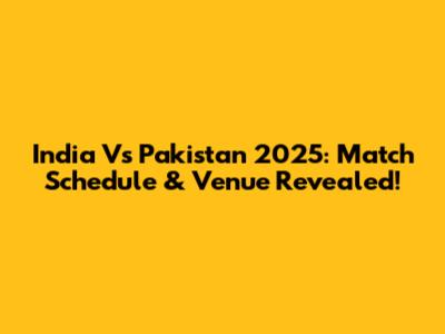 India Vs Pakistan 2025: Match Schedule & Venue Revealed!