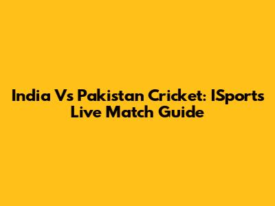 India Vs Pakistan Cricket: ISports Live Match Guide