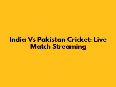 India Vs Pakistan Cricket: Live Match Streaming
