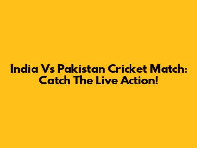 India Vs Pakistan Cricket Match: Catch The Live Action!