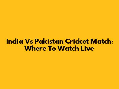 India Vs Pakistan Cricket Match: Where To Watch Live