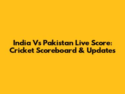 India Vs Pakistan Live Score: Cricket Scoreboard & Updates