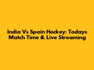 India Vs Spain Hockey: Today's Match Time & Live Streaming