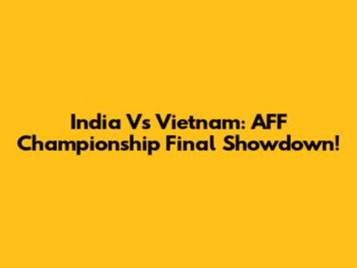 India Vs Vietnam: AFF Championship Final Showdown!