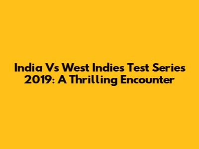 India Vs West Indies Test Series 2019: A Thrilling Encounter