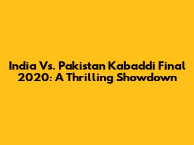 India Vs. Pakistan Kabaddi Final 2020: A Thrilling Showdown