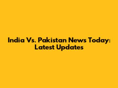 India Vs. Pakistan News Today: Latest Updates