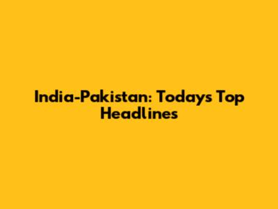 India-Pakistan: Today's Top Headlines