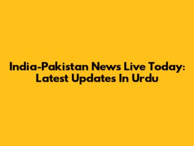 India-Pakistan News Live Today: Latest Updates In Urdu