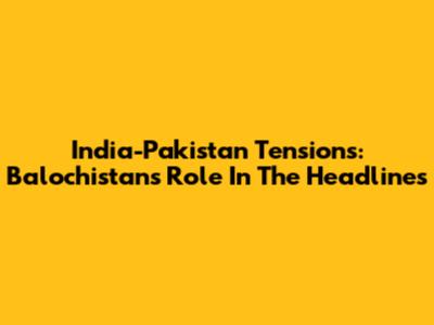 India-Pakistan Tensions: Balochistan's Role In The Headlines