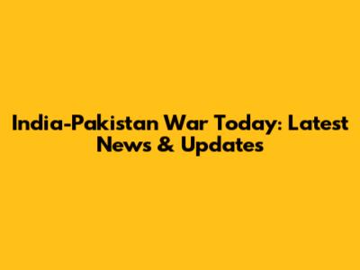 India-Pakistan War Today: Latest News & Updates
