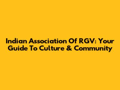 Indian Association Of RGV: Your Guide To Culture & Community