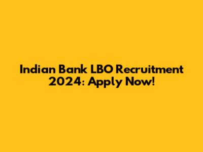 Indian Bank LBO Recruitment 2024: Apply Now!
