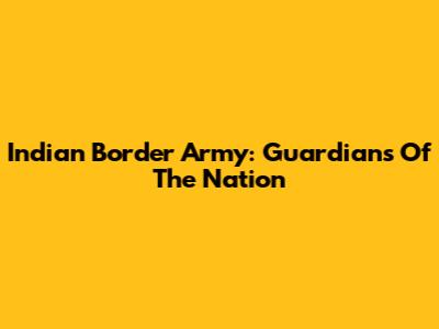 Indian Border Army: Guardians Of The Nation