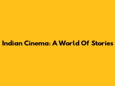 Indian Cinema: A World Of Stories