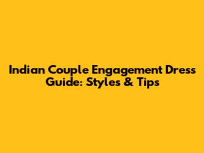 Indian Couple Engagement Dress Guide: Styles & Tips