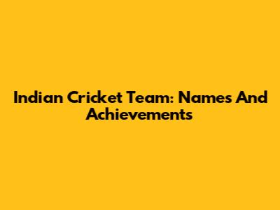 Indian Cricket Team: Names And Achievements
