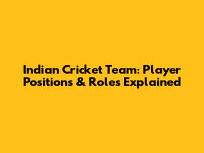 Indian Cricket Team: Player Positions & Roles Explained
