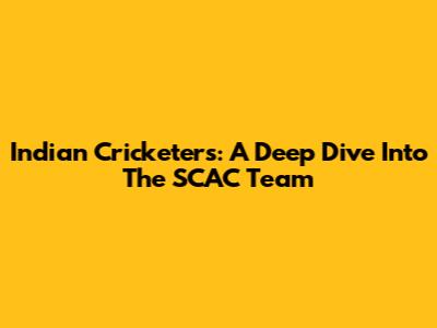 Indian Cricketers: A Deep Dive Into The SCAC Team