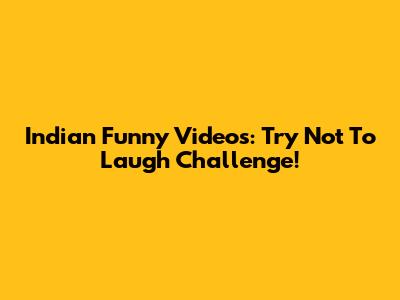 Indian Funny Videos: Try Not To Laugh Challenge!