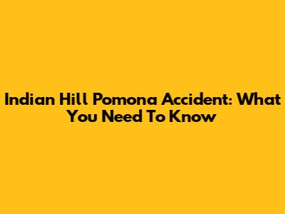 Indian Hill Pomona Accident: What You Need To Know