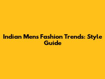 Indian Men's Fashion Trends: Style Guide