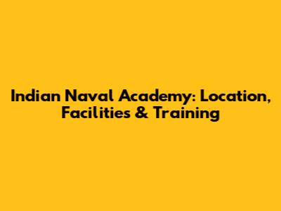 Indian Naval Academy: Location, Facilities & Training