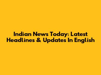 Indian News Today: Latest Headlines & Updates In English