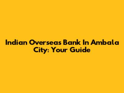 Indian Overseas Bank In Ambala City: Your Guide