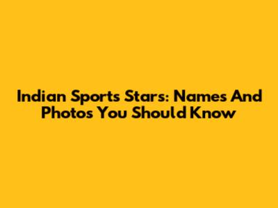 Indian Sports Stars: Names And Photos You Should Know