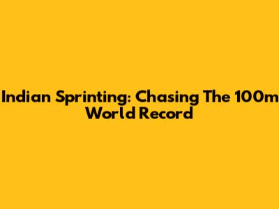 Indian Sprinting: Chasing The 100m World Record