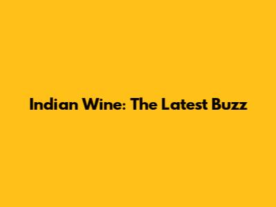 Indian Wine: The Latest Buzz