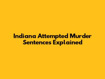Indiana Attempted Murder Sentences Explained