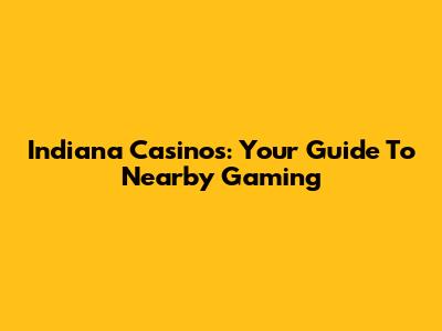 Indiana Casinos: Your Guide To Nearby Gaming